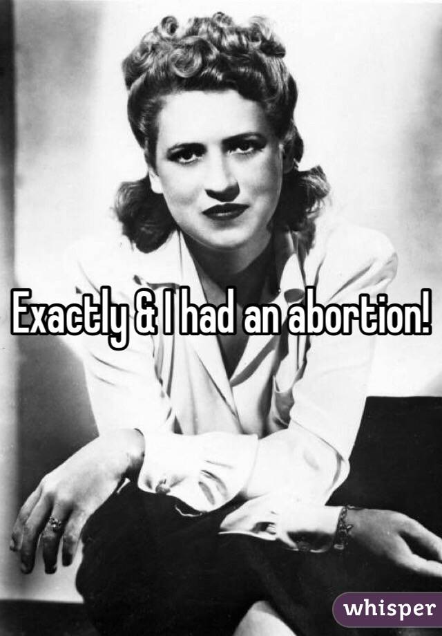 Exactly & I had an abortion! 