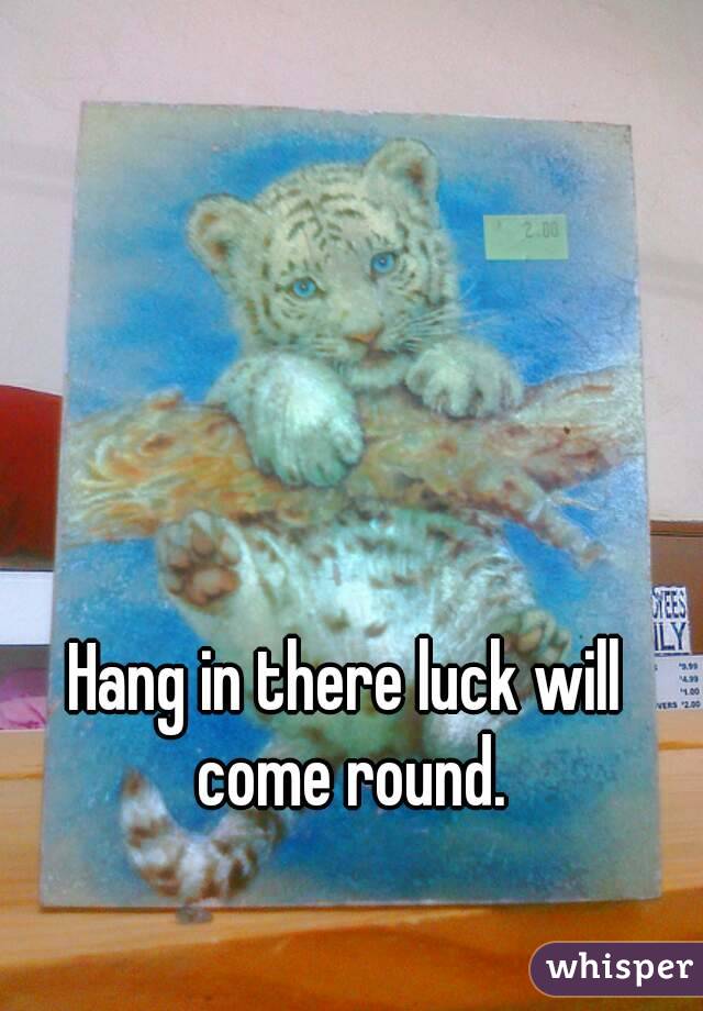 Hang in there luck will come round.