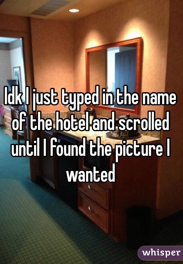 Idk I just typed in the name of the hotel and scrolled until I found the picture I wanted 