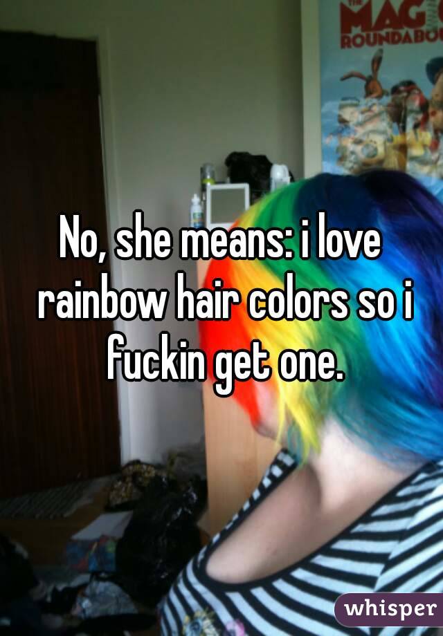 No, she means: i love rainbow hair colors so i fuckin get one.
