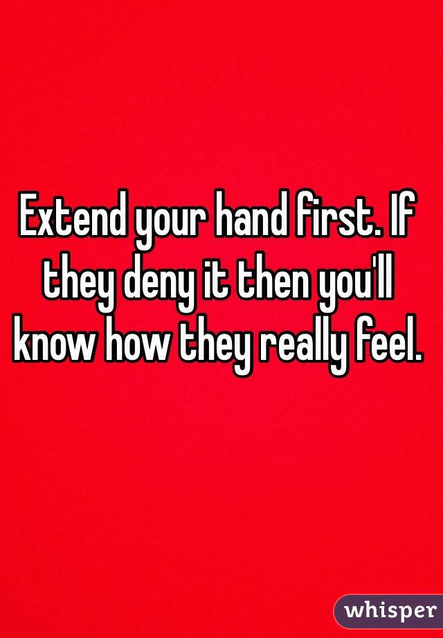 Extend your hand first. If they deny it then you'll know how they really feel. 