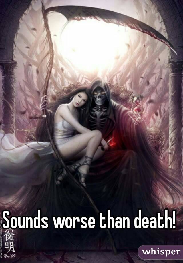 Sounds worse than death! 