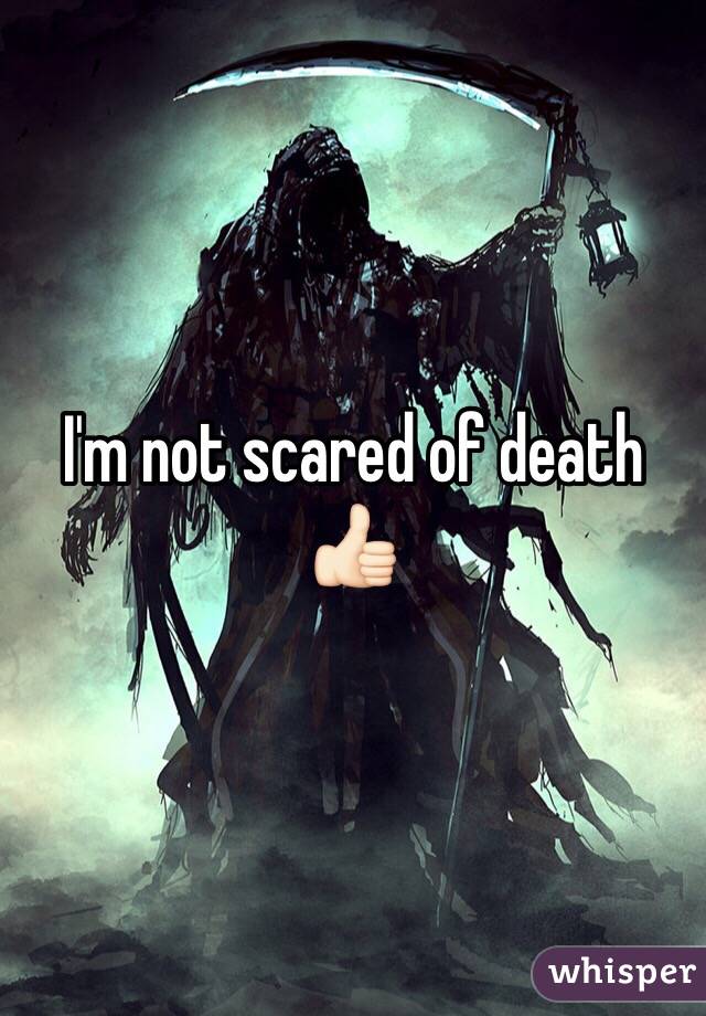 I'm not scared of death 👍🏻