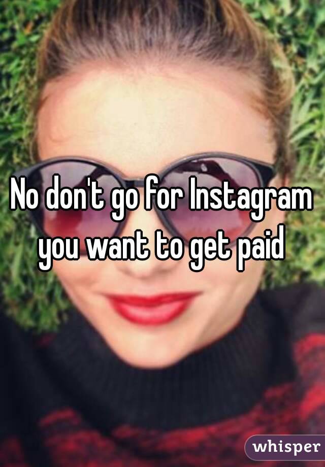 No don't go for Instagram you want to get paid 