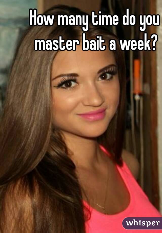 How many time do you master bait a week?