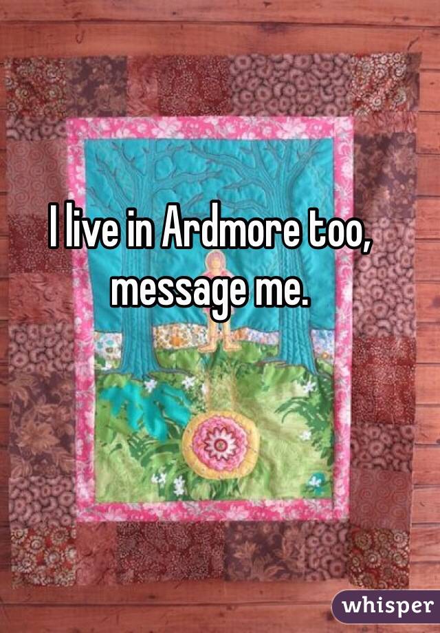I live in Ardmore too, message me.