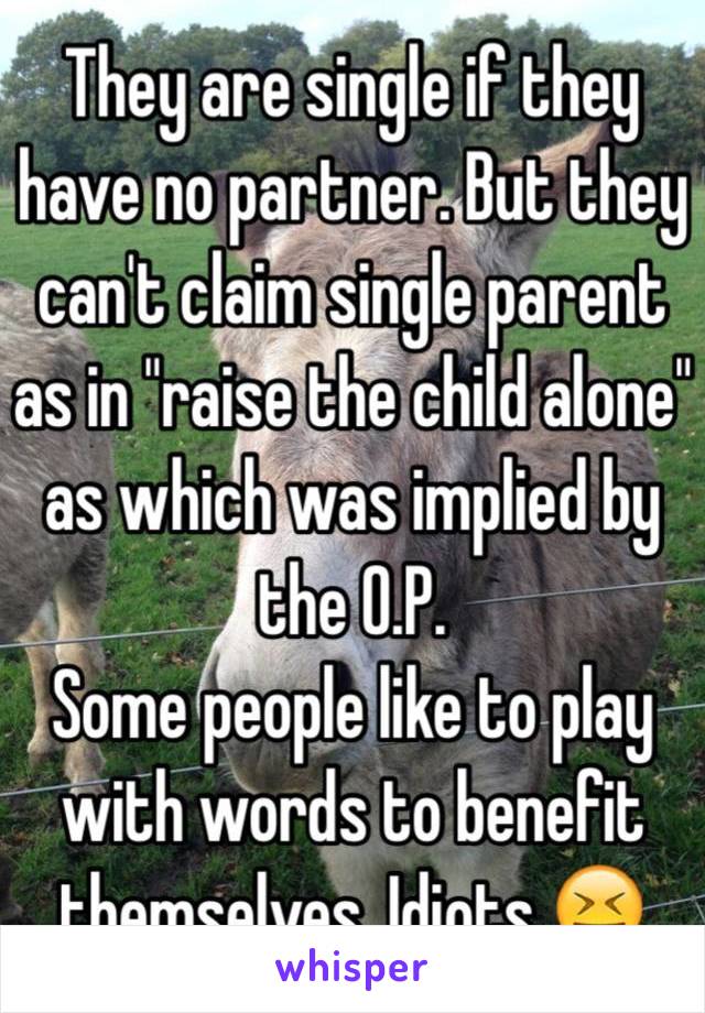 They are single if they have no partner. But they can't claim single parent as in "raise the child alone" as which was implied by the O.P. 
Some people like to play with words to benefit themselves. Idiots 😝