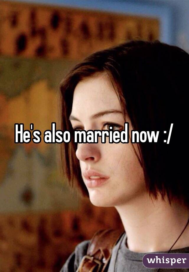 He's also married now :/