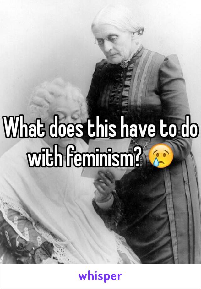 What does this have to do with feminism? 😢