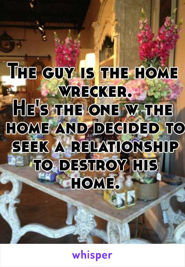 The guy is the home wrecker.
He's the one w the home and decided to seek a relationship to destroy his home.