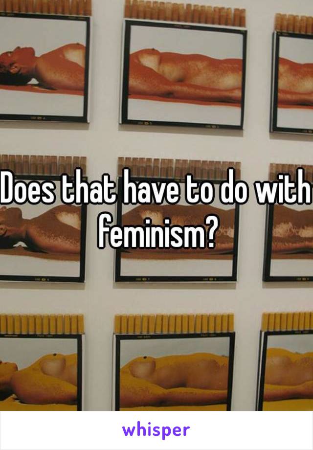 Does that have to do with feminism?