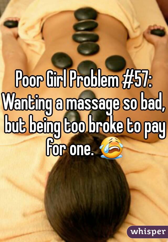 Poor Girl Problem #57:
Wanting a massage so bad, but being too broke to pay for one. 😭