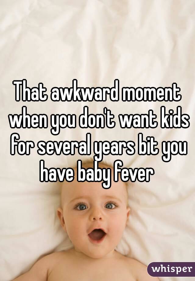 That awkward moment when you don't want kids for several years bit you have baby fever 