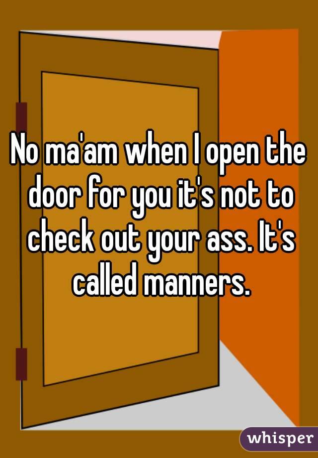 No ma'am when I open the door for you it's not to check out your ass. It's called manners.