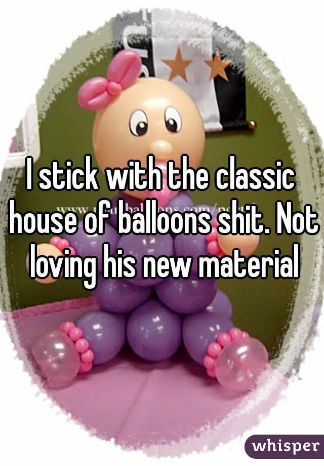 I stick with the classic house of balloons shit. Not loving his new material