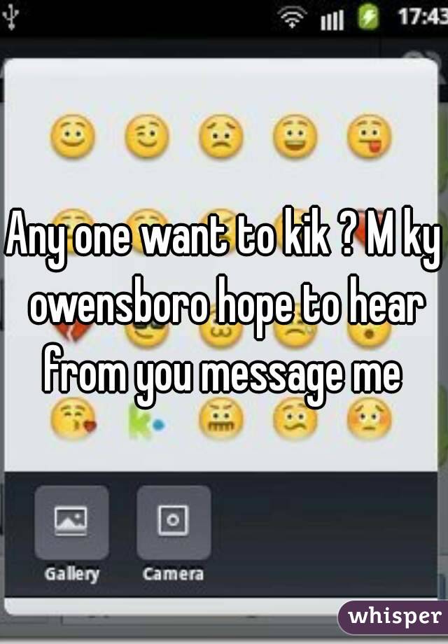 Any one want to kik ? M ky owensboro hope to hear from you message me 