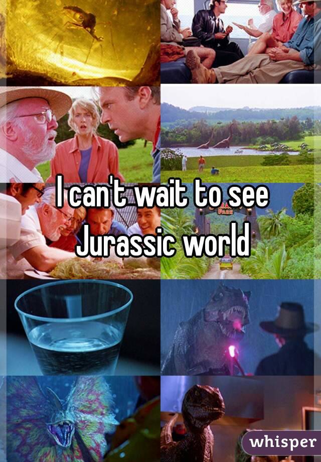  I can't wait to see Jurassic world