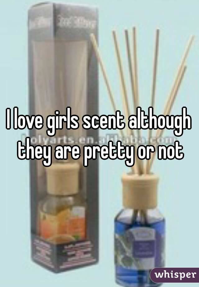I love girls scent although they are pretty or not
