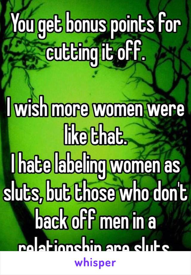 You get bonus points for cutting it off. 

I wish more women were like that. 
I hate labeling women as sluts, but those who don't back off men in a relationship are sluts. 