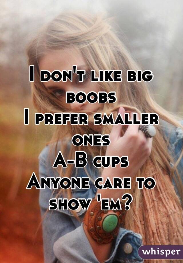 I don't like big boobs
I prefer smaller ones
A-B cups
Anyone care to show 'em?
