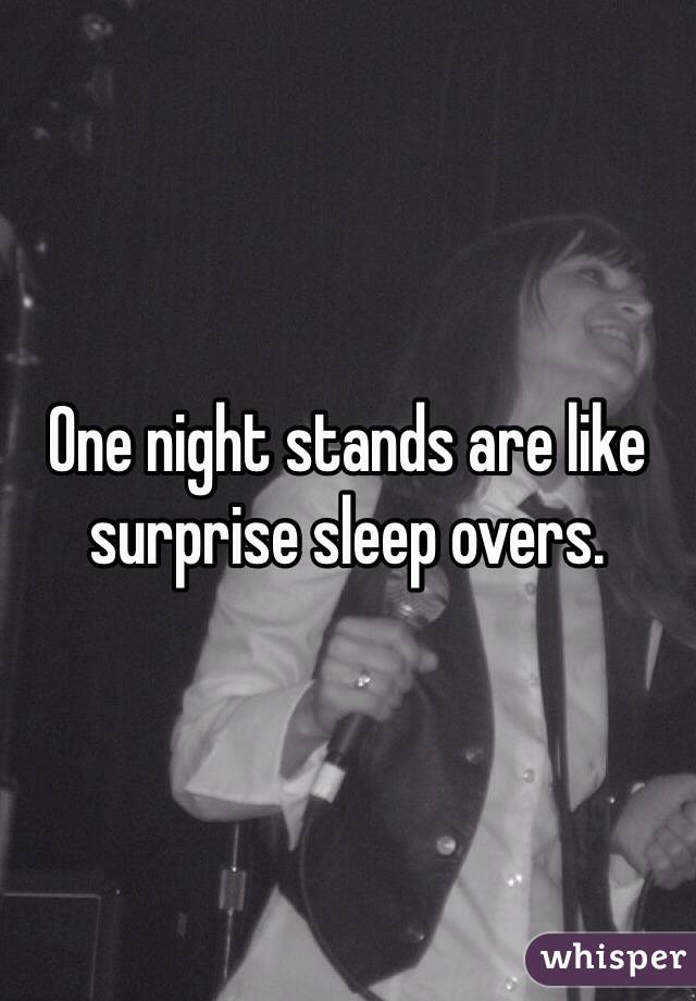 One night stands are like surprise sleep overs.