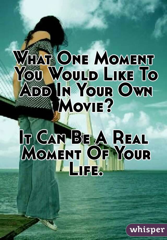 What One Moment You Would Like To Add In Your Own Movie?

It Can Be A Real Moment Of Your Life.