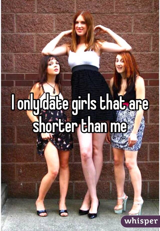I only date girls that are shorter than me