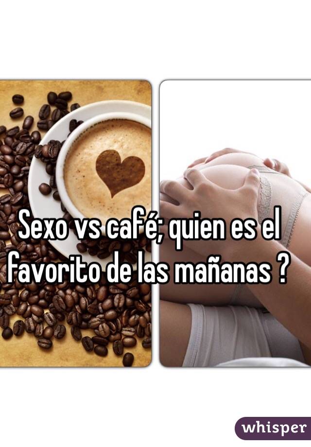Sexo vs café; quien es el favorito de las mañanas ?