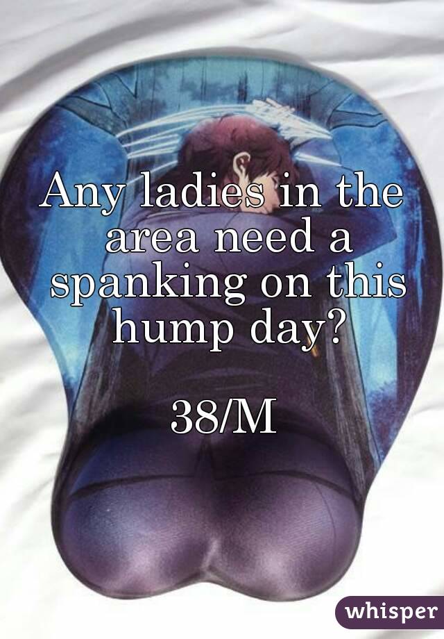 Any ladies in the area need a spanking on this hump day?

38/M