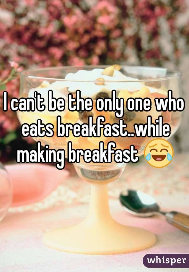 I can't be the only one who eats breakfast..while making breakfast 😂