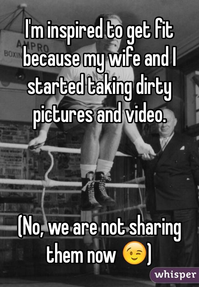 I'm inspired to get fit because my wife and I started taking dirty pictures and video.



(No, we are not sharing them now 😉)