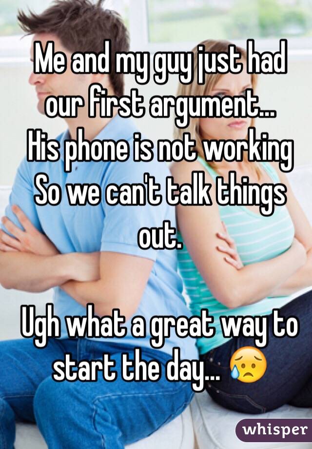  Me and my guy just had our first argument... 
His phone is not working 
So we can't talk things out. 

Ugh what a great way to start the day... 😥