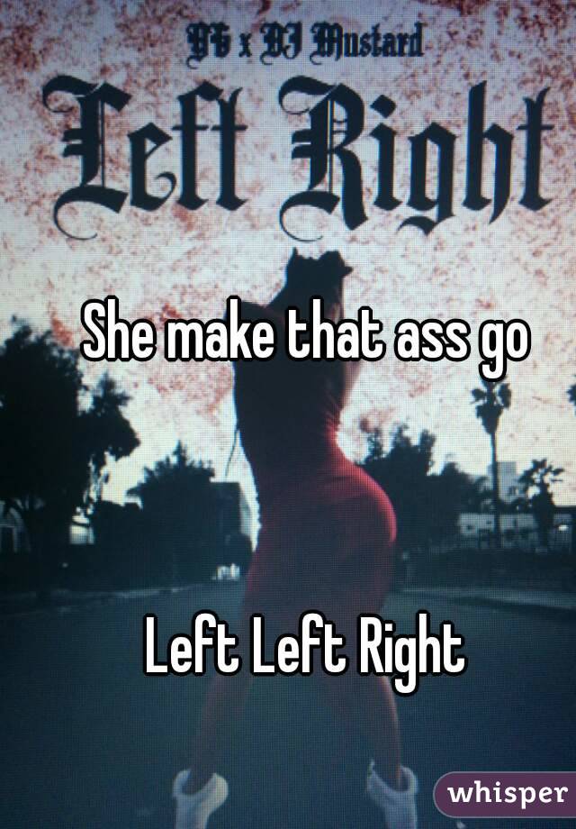 She make that ass go



Left Left Right
