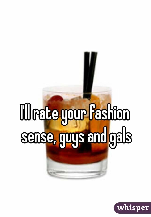 I'll rate your fashion sense, guys and gals