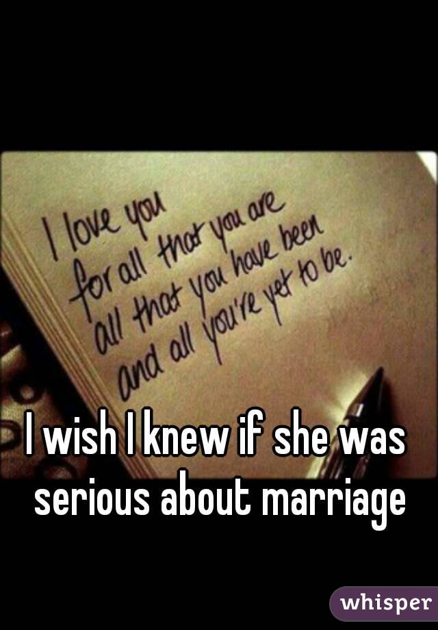 I wish I knew if she was serious about marriage
