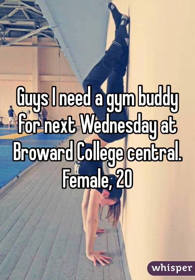 Guys I need a gym buddy for next Wednesday at Broward College central. Female, 20