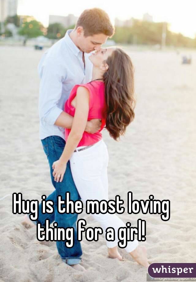 Hug is the most loving thing for a girl! 
