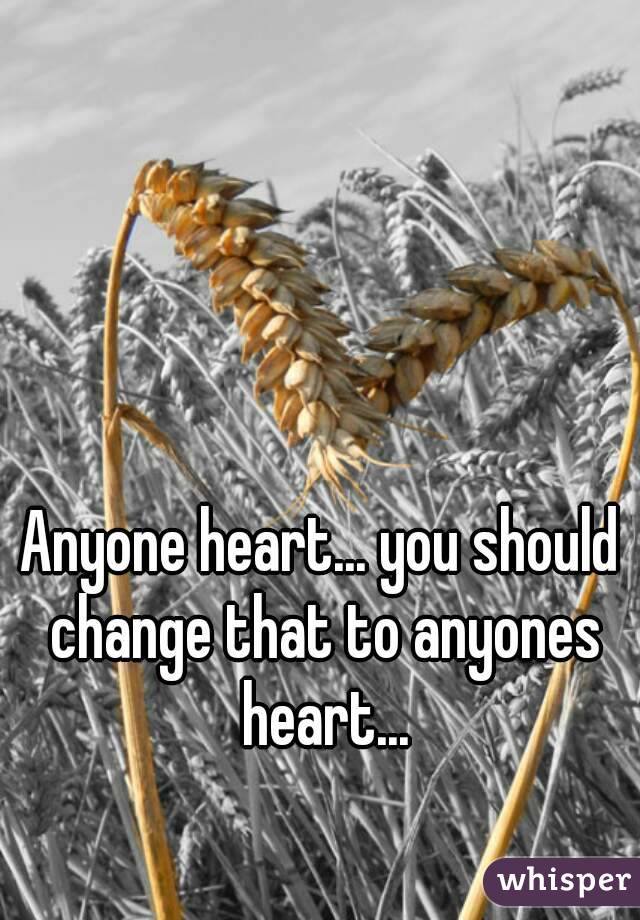 Anyone heart... you should change that to anyones heart...