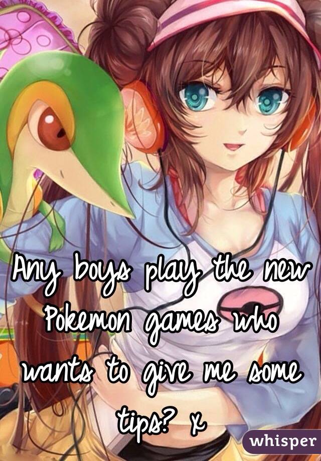 Any boys play the new Pokemon games who wants to give me some tips? x