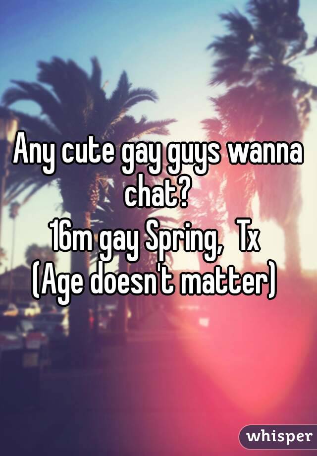 Any cute gay guys wanna chat? 
16m gay Spring,  Tx 
(Age doesn't matter) 