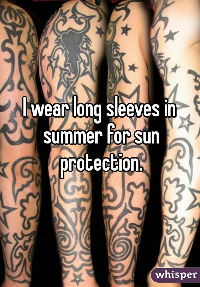 I wear long sleeves in summer for sun protection.