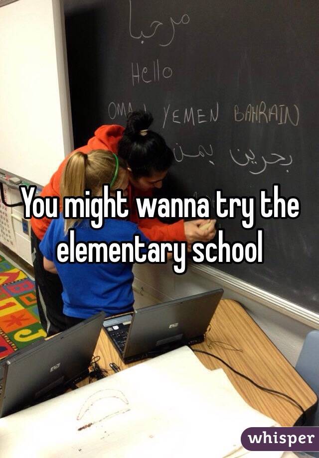 You might wanna try the elementary school 