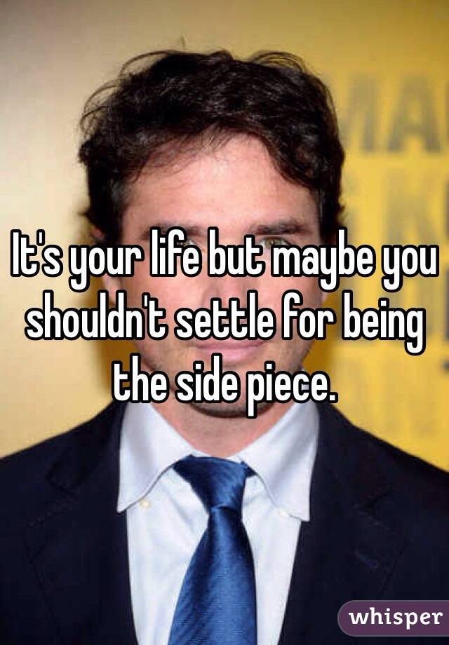 It's your life but maybe you shouldn't settle for being the side piece.