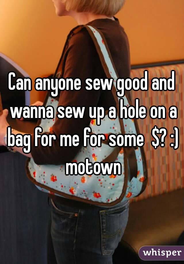 Can anyone sew good and wanna sew up a hole on a bag for me for some  $? :) motown