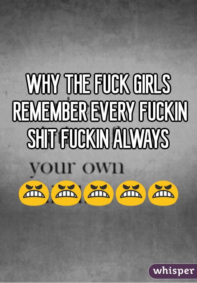 WHY THE FUCK GIRLS REMEMBER EVERY FUCKIN SHIT FUCKIN ALWAYS 

😬😬😬😬😬