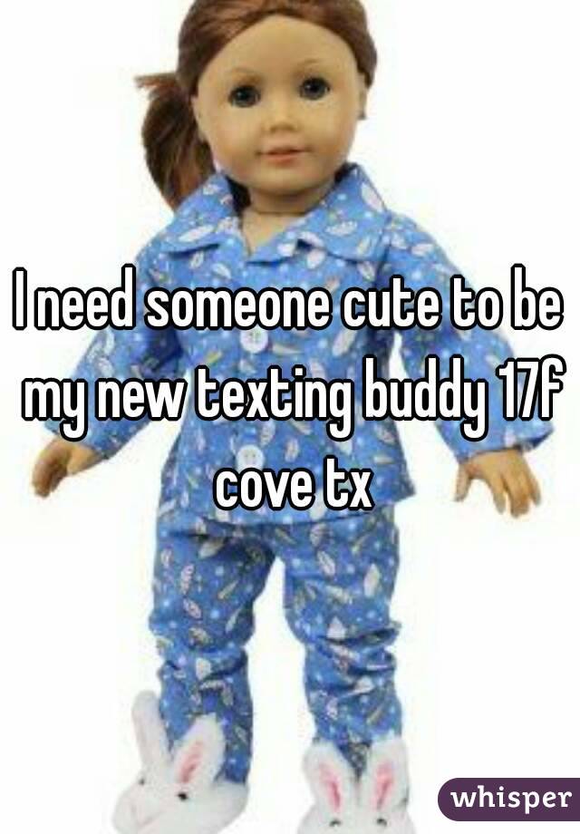 I need someone cute to be my new texting buddy 17f cove tx