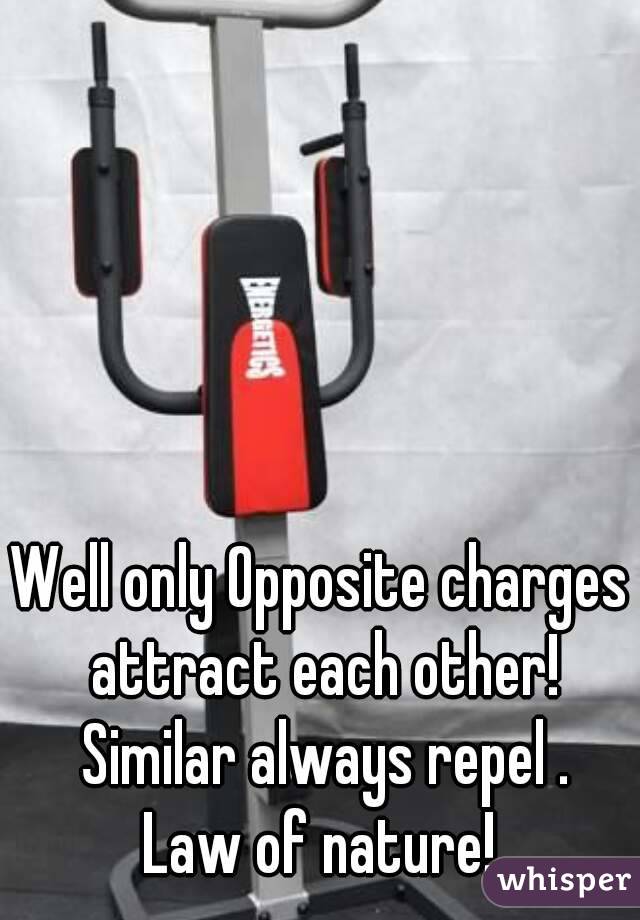 Well only Opposite charges attract each other! Similar always repel .
Law of nature!