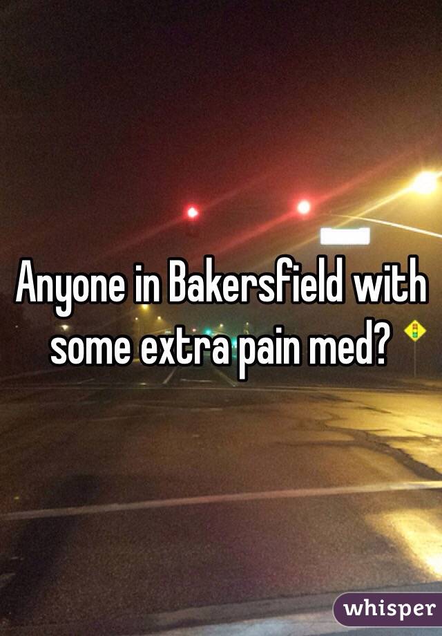 Anyone in Bakersfield with some extra pain med? 