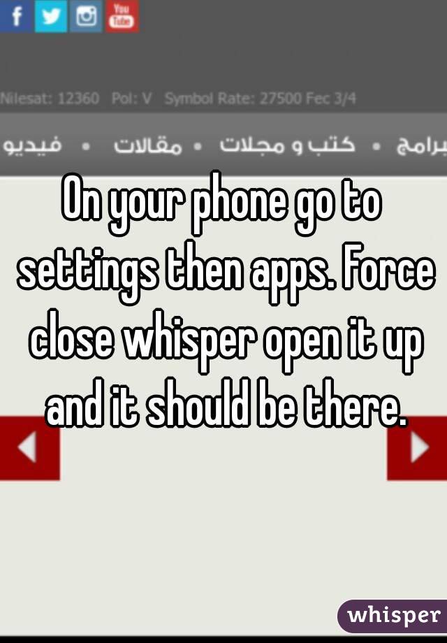 On your phone go to settings then apps. Force close whisper open it up and it should be there.