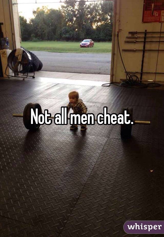 Not all men cheat.
